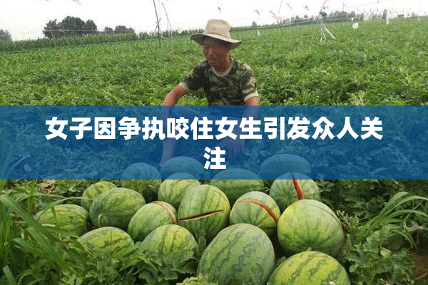 女子因争执咬住女生引发众人关注