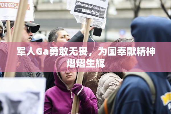 军人Ga勇敢无畏，为国奉献精神熠熠生辉