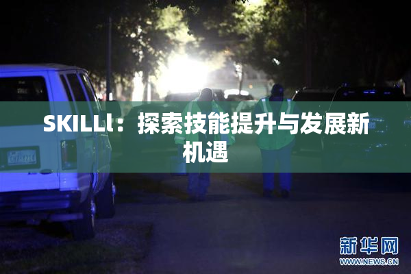 SKILLl：探索技能提升与发展新机遇