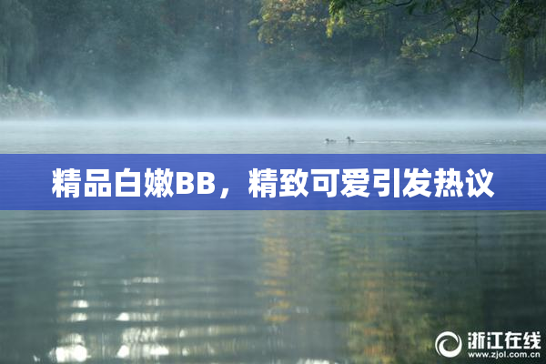 精品白嫩BB，精致可爱引发热议