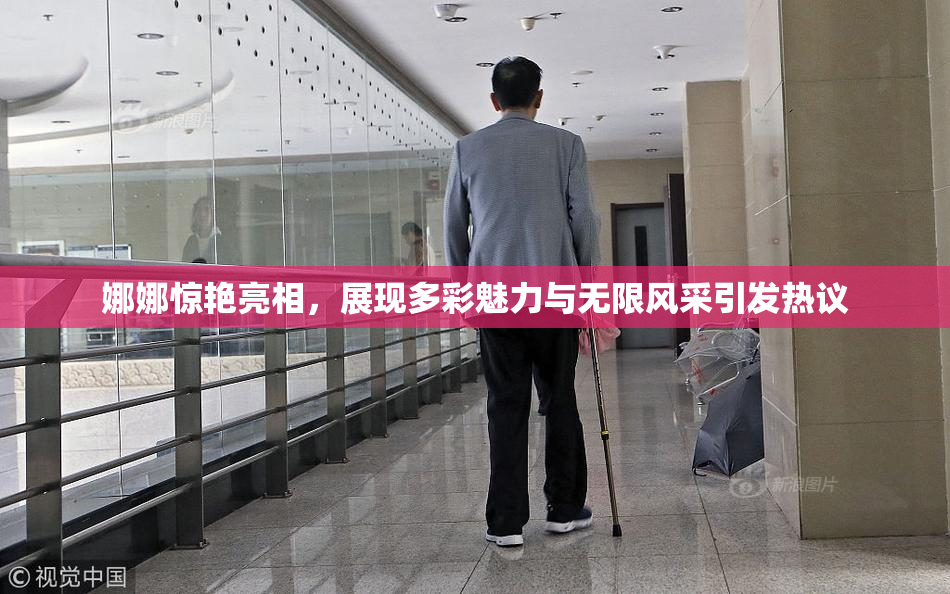 娜娜惊艳亮相，展现多彩魅力与无限风采引发热议