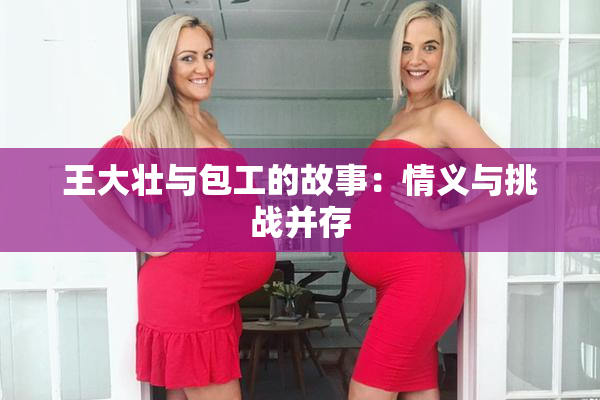 王大壮与包工的故事：情义与挑战并存