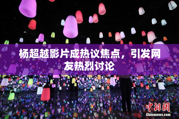 杨超越影片成热议焦点，引发网友热烈讨论
