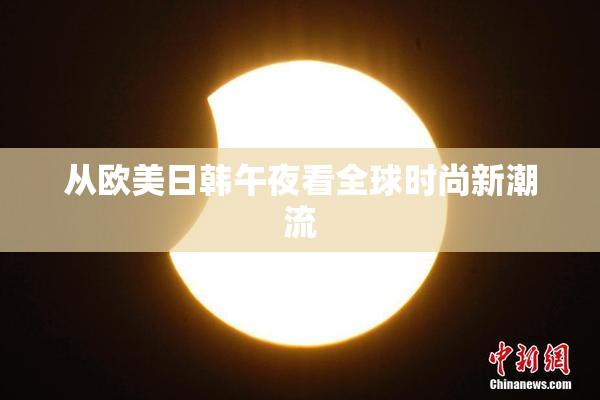 从欧美日韩午夜看全球时尚新潮流