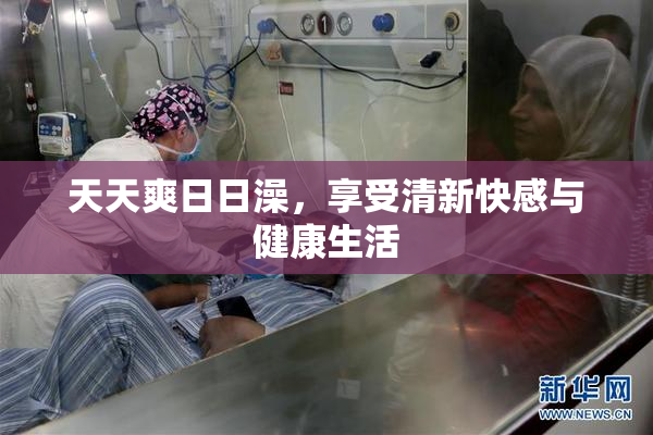 天天爽日日澡，享受清新快感与健康生活