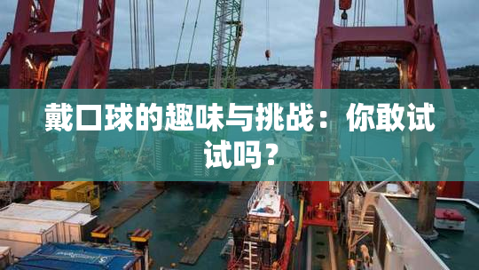戴口球的趣味与挑战：你敢试试吗？