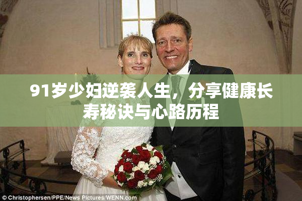 91岁少妇逆袭人生，分享健康长寿秘诀与心路历程