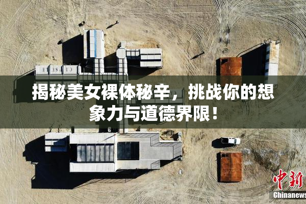 揭秘美女裸体秘辛，挑战你的想象力与道德界限！