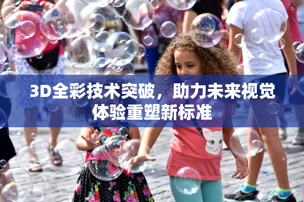 3D全彩技术突破，助力未来视觉体验重塑新标准