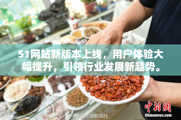 51网站新版本上线，用户体验大幅提升，引领行业发展新趋势。