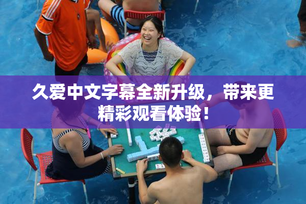 久爱中文字幕全新升级，带来更精彩观看体验！