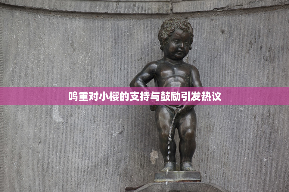 鸣重对小樱的支持与鼓励引发热议