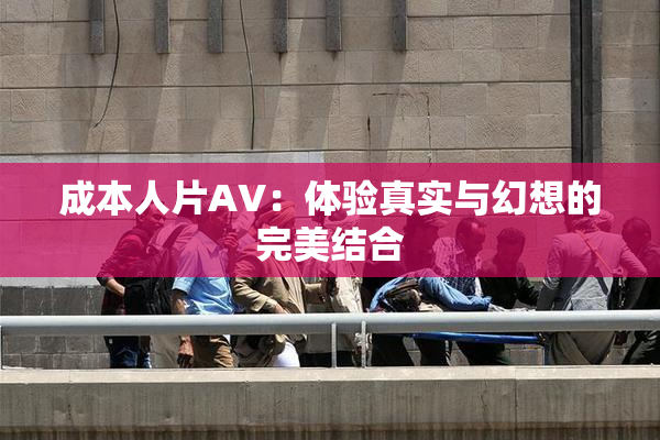 成本人片AV：体验真实与幻想的完美结合