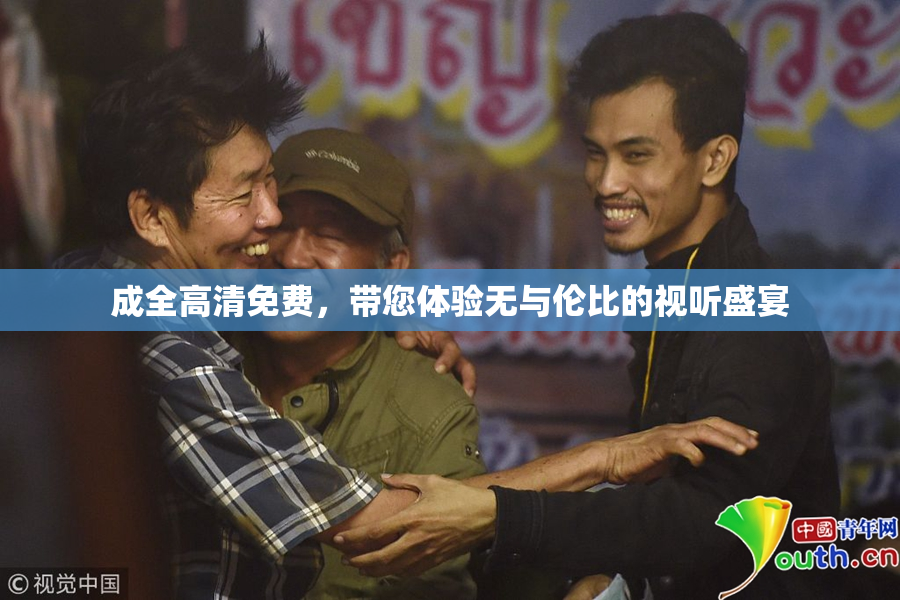成全高清免费，带您体验无与伦比的视听盛宴