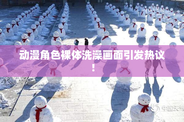 动漫角色裸体洗澡画面引发热议！