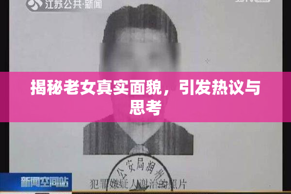 揭秘老女真实面貌，引发热议与思考
