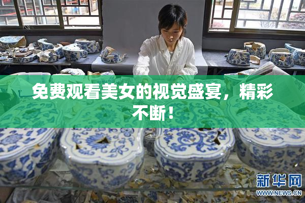 免费观看美女的视觉盛宴，精彩不断！