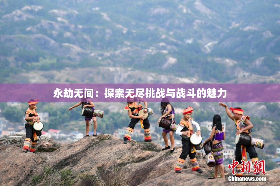 永劫无间：探索无尽挑战与战斗的魅力