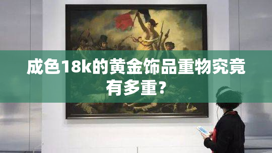 成色18k的黄金饰品重物究竟有多重？