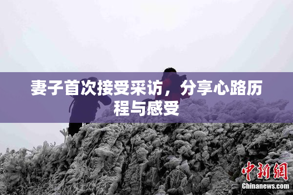 妻子首次接受采访，分享心路历程与感受
