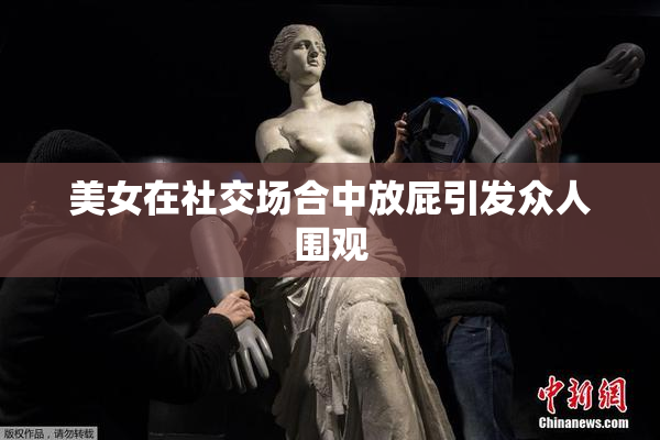 美女在社交场合中放屁引发众人围观