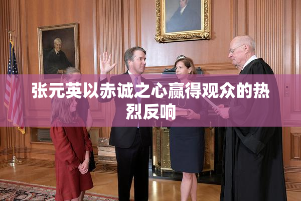 张元英以赤诚之心赢得观众的热烈反响