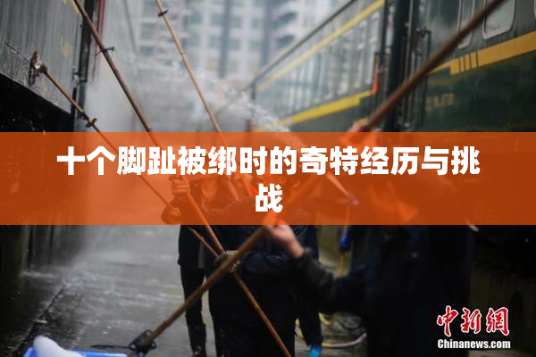 十个脚趾被绑时的奇特经历与挑战
