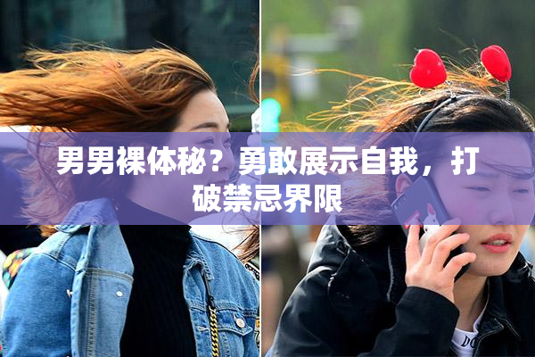 男男裸体秘？勇敢展示自我，打破禁忌界限