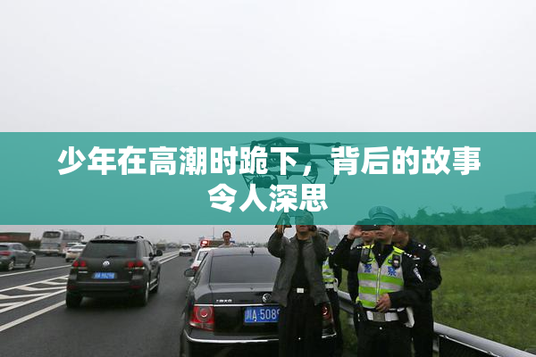 少年在高潮时跪下，背后的故事令人深思