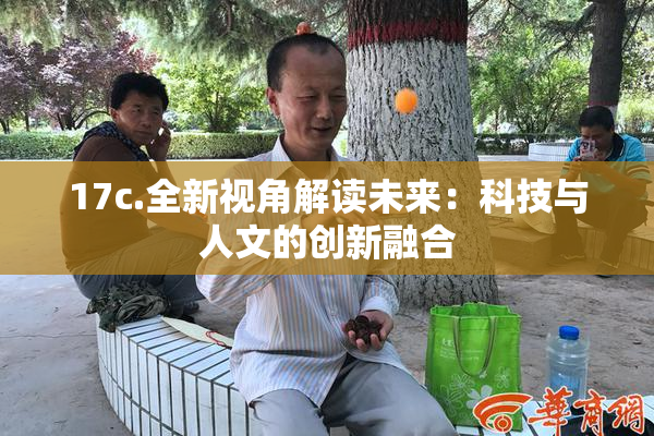 17c.全新视角解读未来：科技与人文的创新融合