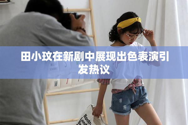 田小玟在新剧中展现出色表演引发热议