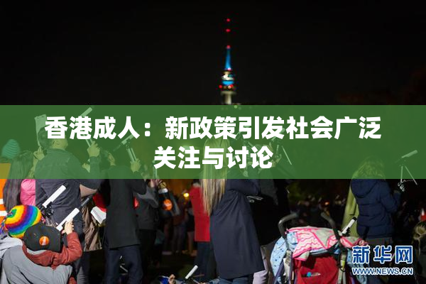 香港成人：新政策引发社会广泛关注与讨论