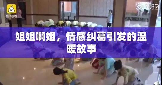 姐姐啊姐，情感纠葛引发的温暖故事