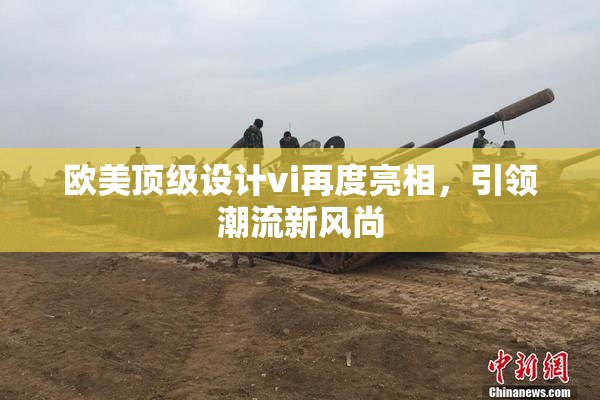 欧美顶级设计vi再度亮相，引领潮流新风尚