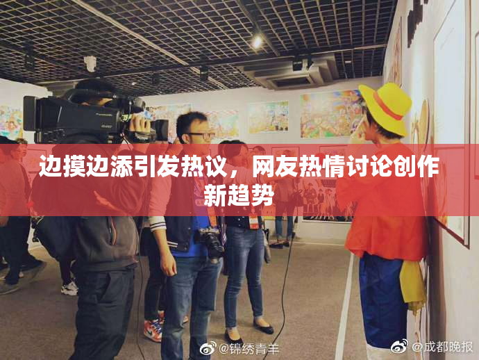 边摸边添引发热议，网友热情讨论创作新趋势
