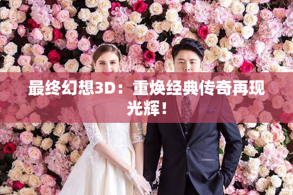 最终幻想3D：重焕经典传奇再现光辉！
