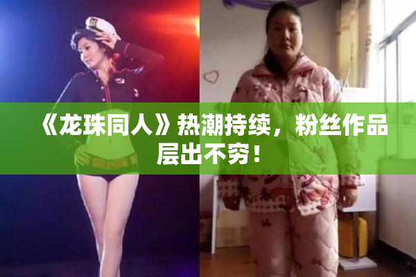 《龙珠同人》热潮持续，粉丝作品层出不穷！