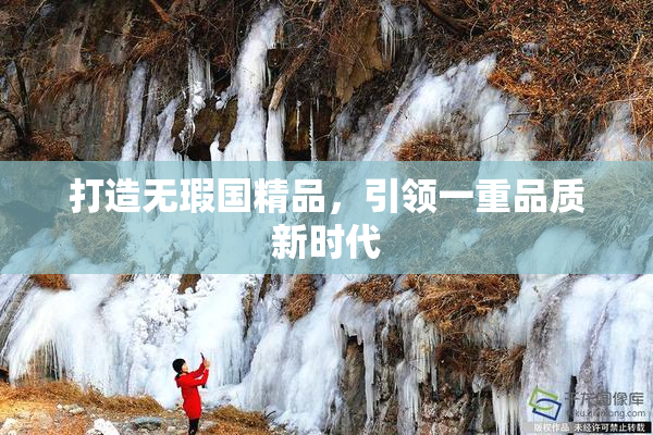 打造无瑕国精品，引领一重品质新时代