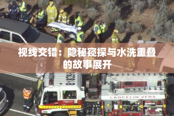视线交错：隐秘窥探与水洗重叠的故事展开