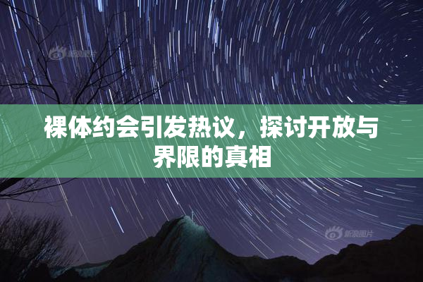 裸体约会引发热议，探讨开放与界限的真相
