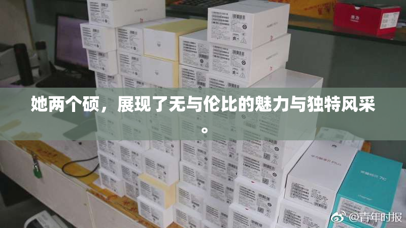 她两个硕，展现了无与伦比的魅力与独特风采。
