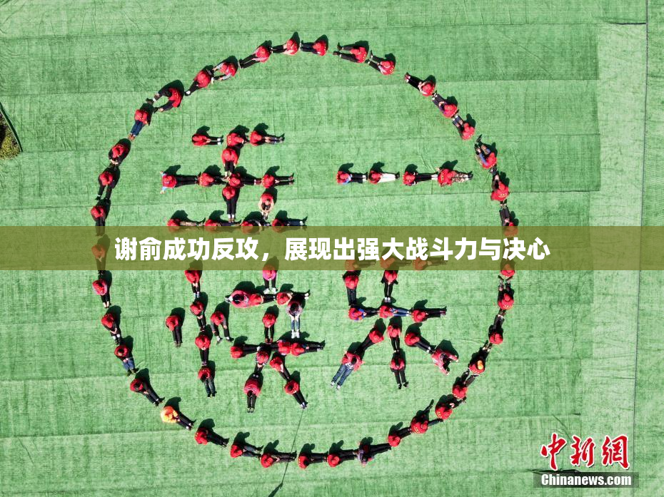 谢俞成功反攻，展现出强大战斗力与决心
