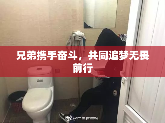 兄弟携手奋斗，共同追梦无畏前行