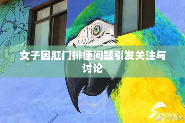 女子因肛门排便问题引发关注与讨论