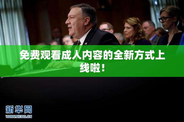 免费观看成人内容的全新方式上线啦！