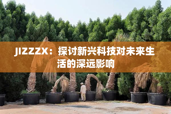 JIZZZX：探讨新兴科技对未来生活的深远影响