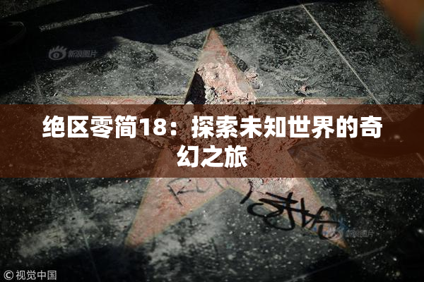 绝区零简18：探索未知世界的奇幻之旅