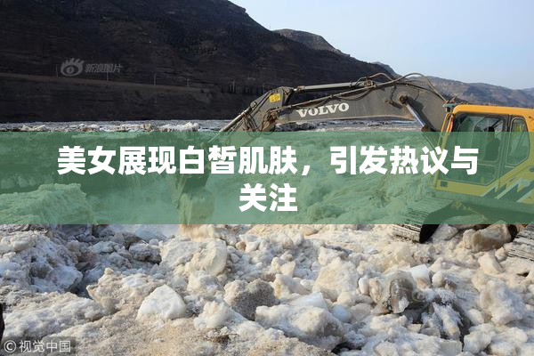美女展现白皙肌肤，引发热议与关注