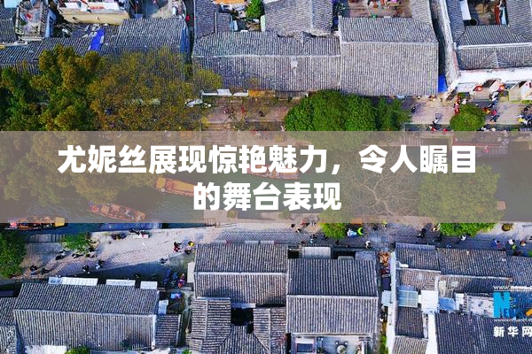 尤妮丝展现惊艳魅力，令人瞩目的舞台表现