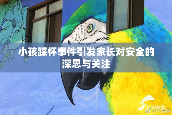 小孩踩怀事件引发家长对安全的深思与关注